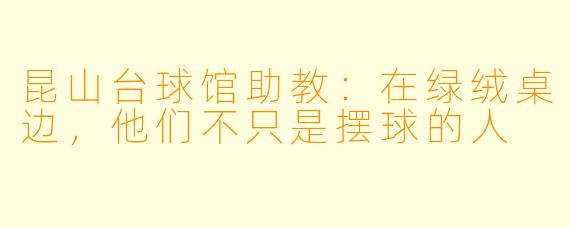 昆山台球馆助教:在绿绒桌边,他们不只是摆球的人