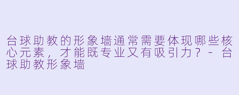 台球助教的形象墙通常需要体现哪些核心元素,才能既专业又有吸引力?-台球助教形象墙
