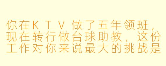 你在KTV做了五年领班,现在转行做台球助教,这份工作对你来说最大的挑战是什么?