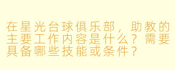 在星光台球俱乐部,助教的主要工作内容是什么?需要具备哪些技能或条件?