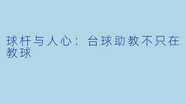 球杆与人心：台球助教不只在教球