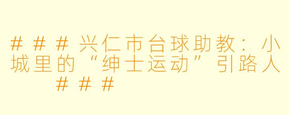 ###兴仁市台球助教:小城里的“绅士运动”引路人
###