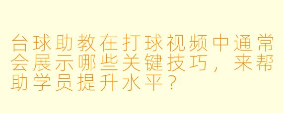 台球助教在打球视频中通常会展示哪些关键技巧,来帮助学员提升水平?