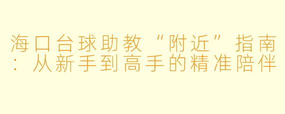 海口台球助教“附近”指南:从新手到高手的精准陪伴