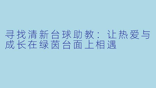 寻找清新台球助教：让热爱与成长在绿茵台面上相遇