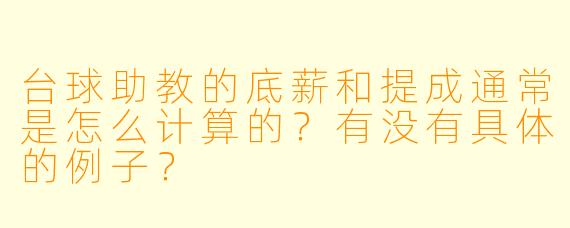 台球助教的底薪和提成通常是怎么计算的？有没有具体的例子？