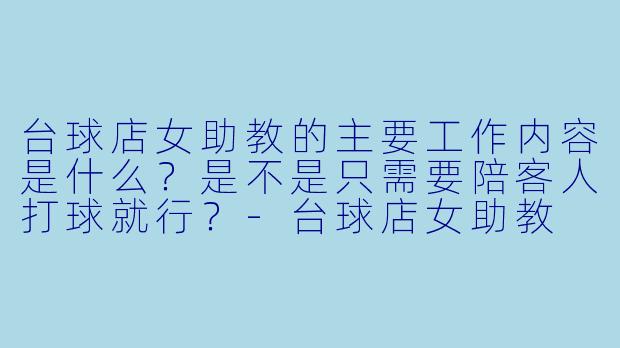 台球店女助教的主要工作内容是什么？是不是只需要陪客人打球就行？-台球店女助教