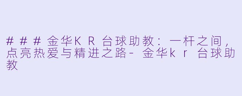 ###金华KR台球助教:一杆之间,点亮热爱与精进之路-金华kr台球助教