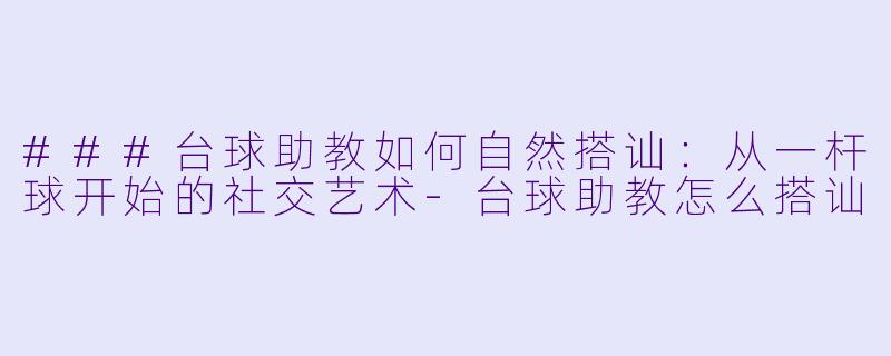 ###台球助教如何自然搭讪：从一杆球开始的社交艺术