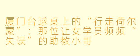 厦门台球桌上的“行走荷尔蒙”：那位让女学员频频“失误”的助教小哥