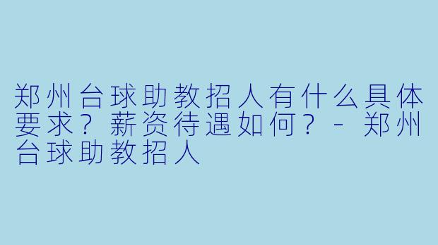 郑州台球助教招人有什么具体要求？薪资待遇如何？-郑州台球助教招人