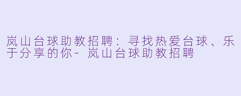 岚山台球助教招聘：寻找热爱台球、乐于分享的你-岚山台球助教招聘