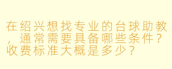 在绍兴想找专业的台球助教,通常需要具备哪些条件?收费标准大概是多少?