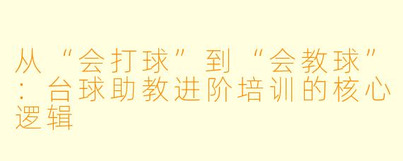 从“会打球”到“会教球”：台球助教进阶培训的核心逻辑