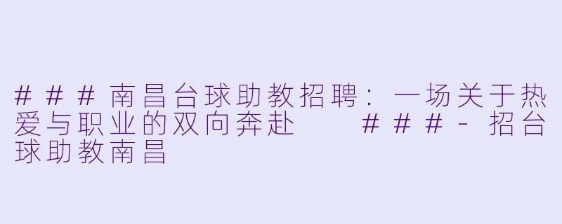 ###南昌台球助教招聘：一场关于热爱与职业的双向奔赴

###-招台球助教南昌