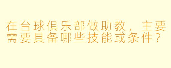 在台球俱乐部做助教,主要需要具备哪些技能或条件?