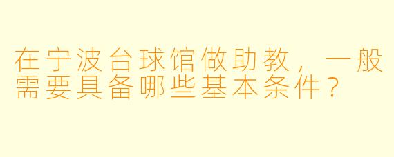 在宁波台球馆做助教，一般需要具备哪些基本条件？