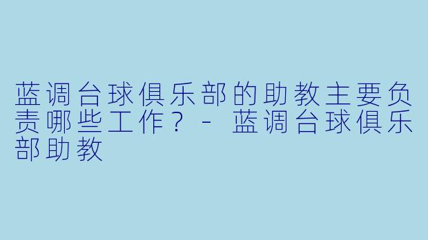 蓝调台球俱乐部的助教主要负责哪些工作？-蓝调台球俱乐部助教