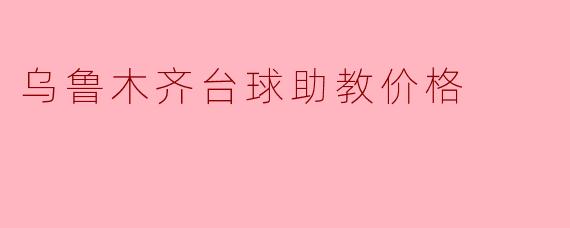 乌鲁木齐台球助教价格
