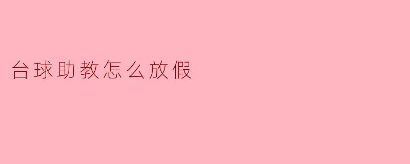 台球助教怎么放假