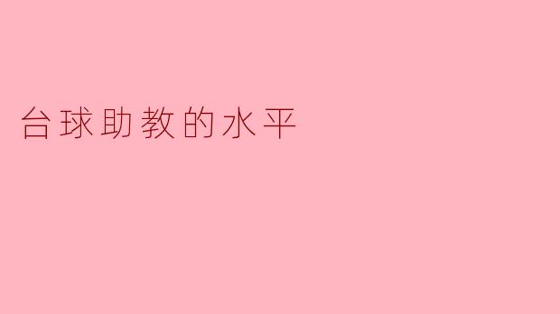 台球助教的水平通常如何划分？