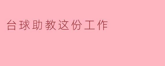 台球助教这份工作，主要是做什么的？需要具备哪些能力？