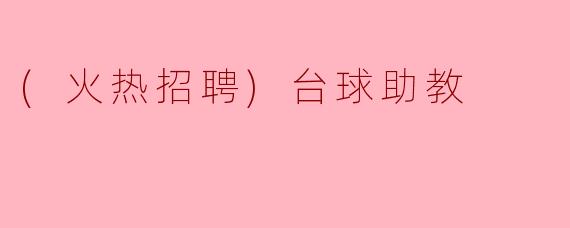 (火热招聘)台球助教