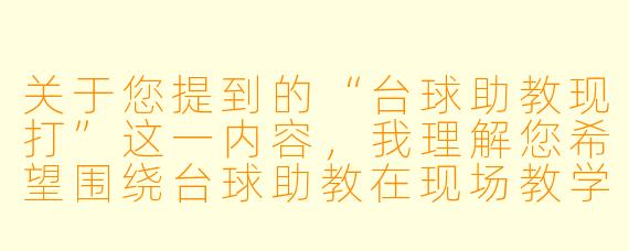 关于您提到的“台球助教现打”这一内容，我理解您希望围绕台球助教在现场教学或陪练过程中的实战表现展开。以下是一个标题和正文供您参考：


台球助教“现打”实录：从旁观到上手，实战才是最好的教学