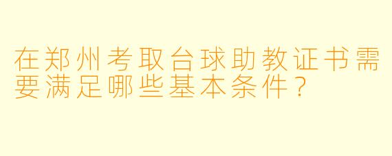 在郑州考取台球助教证书需要满足哪些基本条件?