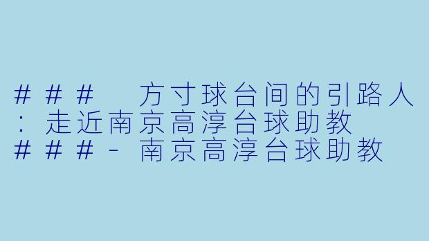 ###
方寸球台间的引路人：走近南京高淳台球助教

###-南京高淳台球助教