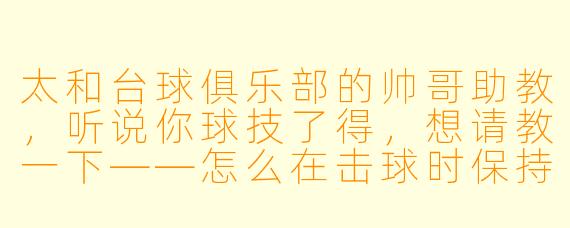 太和台球俱乐部的帅哥助教,听说你球技了得,想请教一下——怎么在击球时保持身体稳定,避免手抖影响准度?