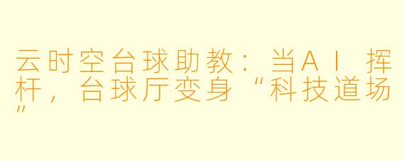 云时空台球助教:当AI挥杆,台球厅变身“科技道场”