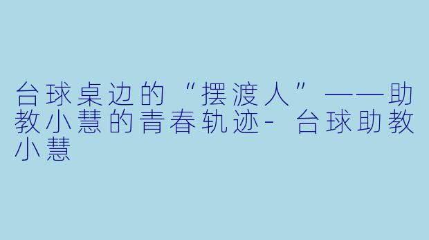 台球桌边的“摆渡人”——助教小慧的青春轨迹-台球助教小慧