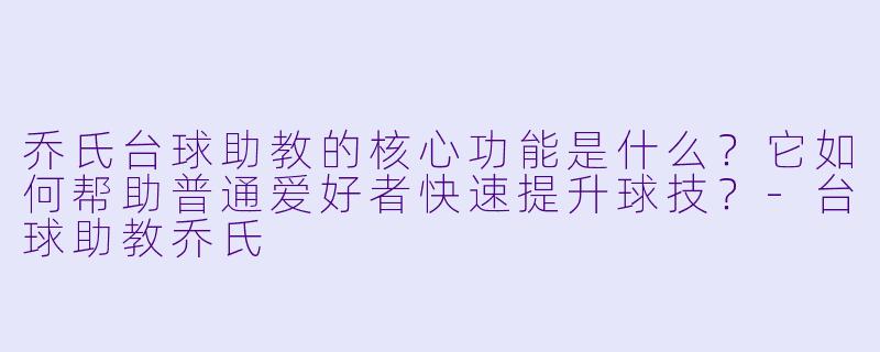 乔氏台球助教的核心功能是什么?它如何帮助普通爱好者快速提升球技?-台球助教乔氏