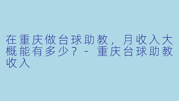 在重庆做台球助教,月收入大概能有多少?-重庆台球助教收入