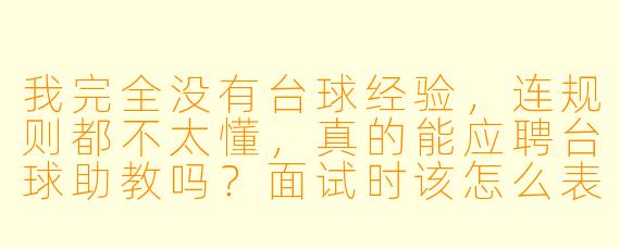 我完全没有台球经验,连规则都不太懂,真的能应聘台球助教吗?面试时该怎么表现才能让老板觉得我靠谱?