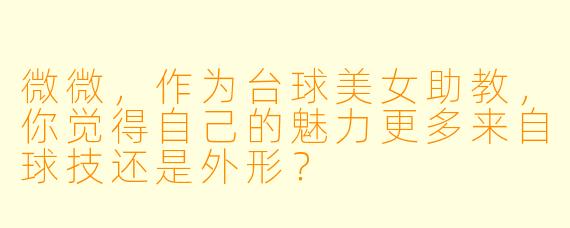 微微,作为台球美女助教,你觉得自己的魅力更多来自球技还是外形?