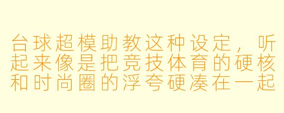 台球超模助教这种设定,听起来像是把竞技体育的硬核和时尚圈的浮夸硬凑在一起,你不觉得这很违和吗?这种小说到底能写出什么新意?
