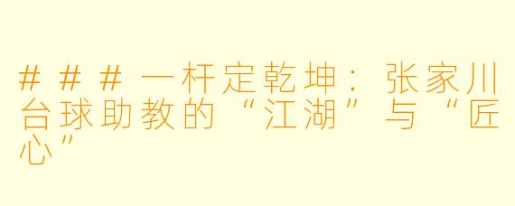 ###一杆定乾坤:张家川台球助教的“江湖”与“匠心”