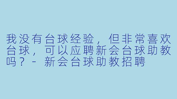 我没有台球经验，但非常喜欢台球，可以应聘新会台球助教吗？-新会台球助教招聘
