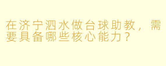 在济宁泗水做台球助教,需要具备哪些核心能力?