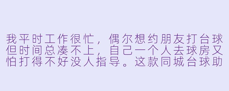我平时工作很忙,偶尔想约朋友打台球但时间总凑不上,自己一个人去球房又怕打得不好没人指导。这款同城台球助教App能帮我解决这个问题吗?具体怎么用?-同城台球助教app