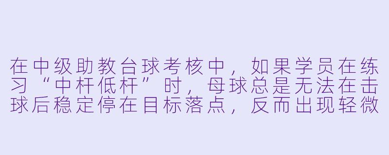 在中级助教台球考核中，如果学员在练习“中杆低杆”时，母球总是无法在击球后稳定停在目标落点，反而出现轻微侧滑或旋转偏移，作为助教你该如何现场诊断并给出纠正方案？-中级助教考核台球