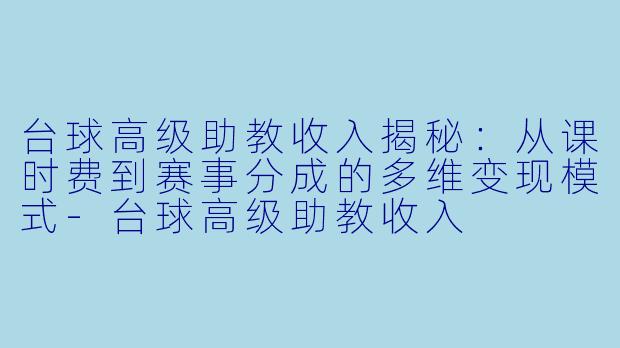 台球高级助教收入揭秘:从课时费到赛事分成的多维变现模式-台球高级助教收入