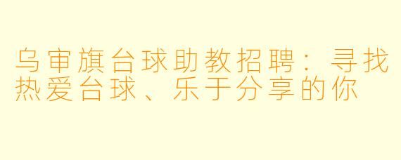 乌审旗台球助教招聘:寻找热爱台球、乐于分享的你