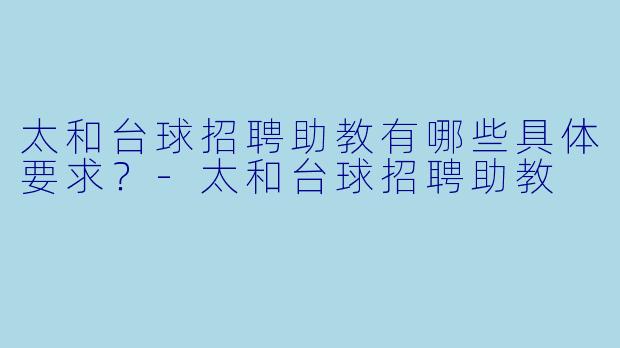 太和台球招聘助教有哪些具体要求?-太和台球招聘助教