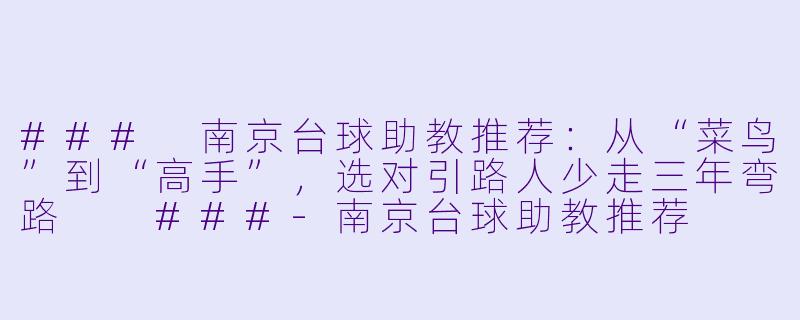 ###
南京台球助教推荐:从“菜鸟”到“高手”,选对引路人少走三年弯路
###-南京台球助教推荐