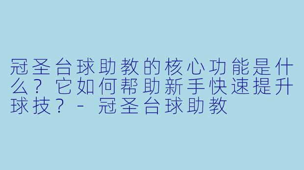 冠圣台球助教的核心功能是什么?它如何帮助新手快速提升球技?-冠圣台球助教