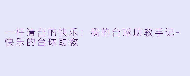 一杆清台的快乐:我的台球助教手记-快乐的台球助教