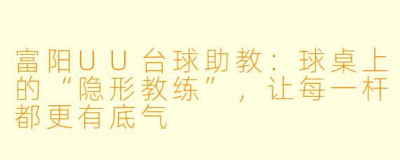 富阳UU台球助教:球桌上的“隐形教练”,让每一杆都更有底气